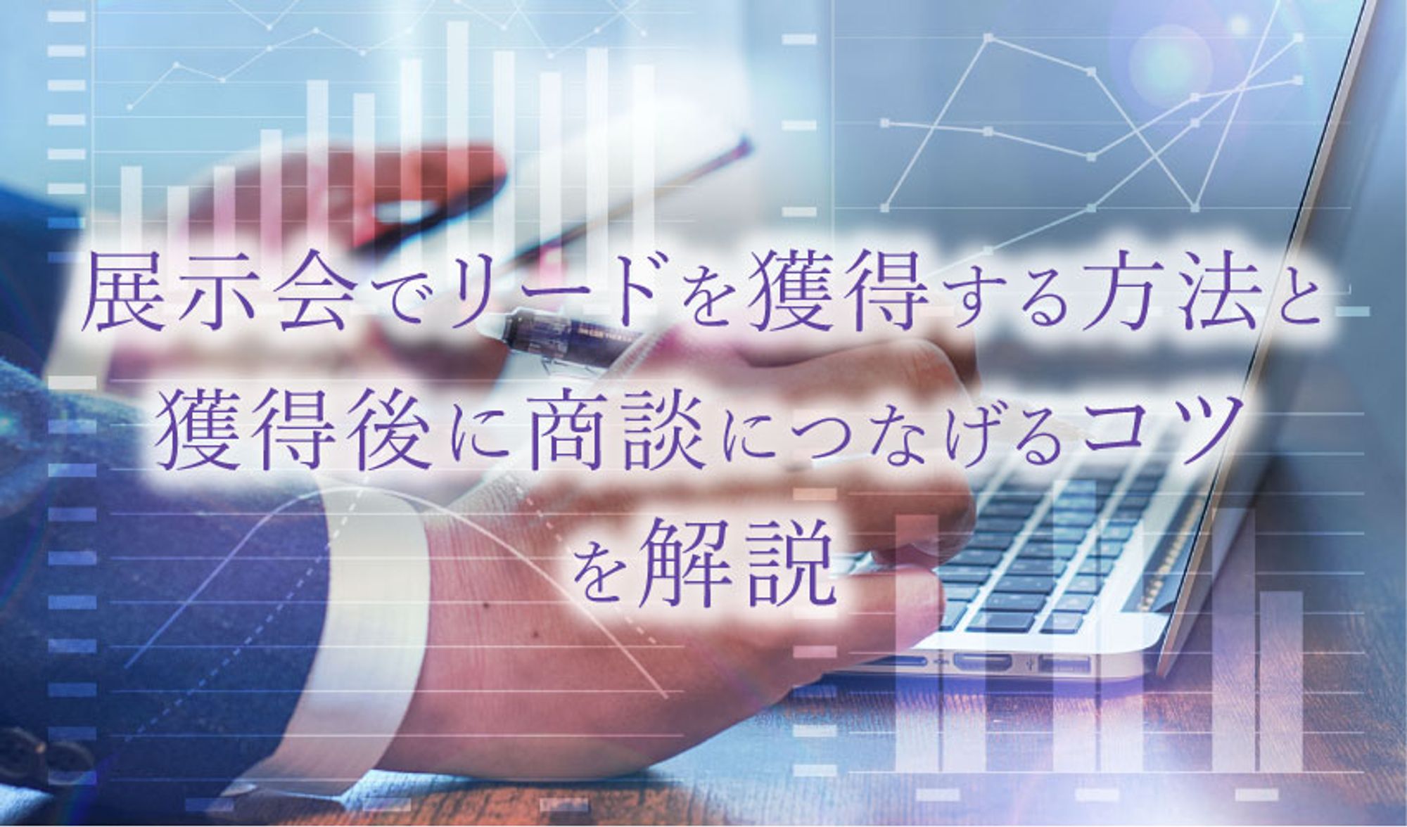 展示会でリードを獲得する方法と獲得後に商談に繋げるコツを解説