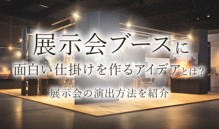 展示会ブースに面白い仕掛けを作るアイデアとは？展示会の演出方法を紹介