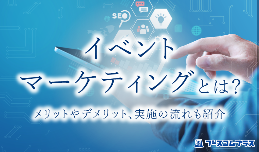 イベントマーケティングとは？メリットやデメリット、実施の流れも紹介